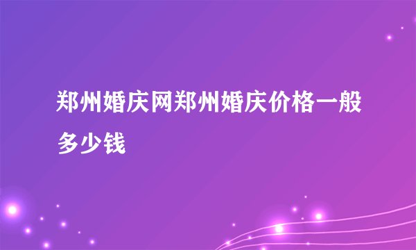 郑州婚庆网郑州婚庆价格一般多少钱