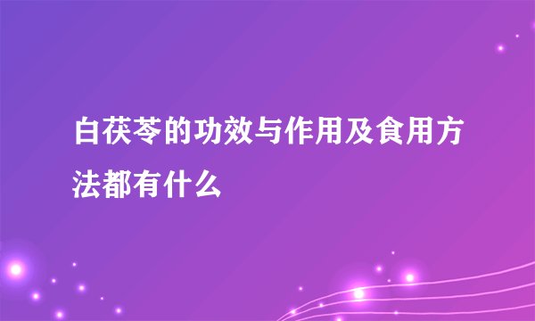 白茯苓的功效与作用及食用方法都有什么