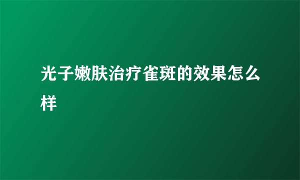 光子嫩肤治疗雀斑的效果怎么样