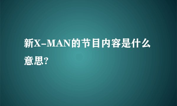 新X-MAN的节目内容是什么意思?