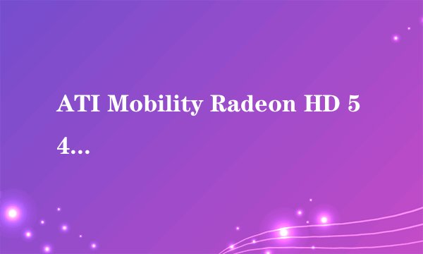 ATI Mobility Radeon HD 545v是集成显卡,还是集成显卡?