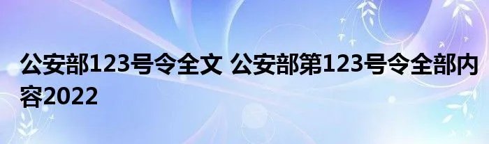 公安部123号令全文 公安部第123号令全部内容2022