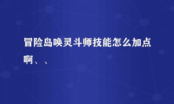 冒险岛唤灵斗师技能怎么加点啊、、