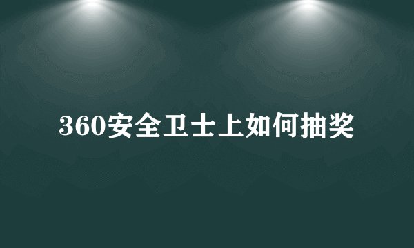 360安全卫士上如何抽奖
