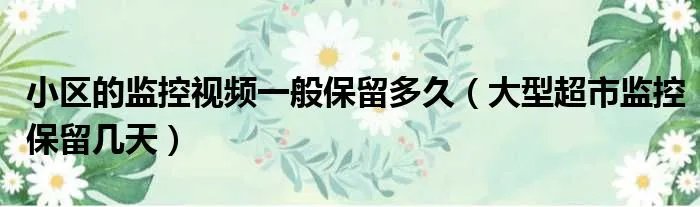 小区的监控视频一般保留多久(大型超市监控保留几天)