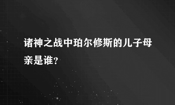 诸神之战中珀尔修斯的儿子母亲是谁？
