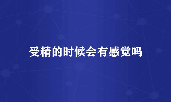 受精的时候会有感觉吗