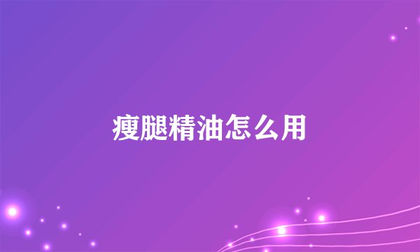 瘦腿精油怎么用