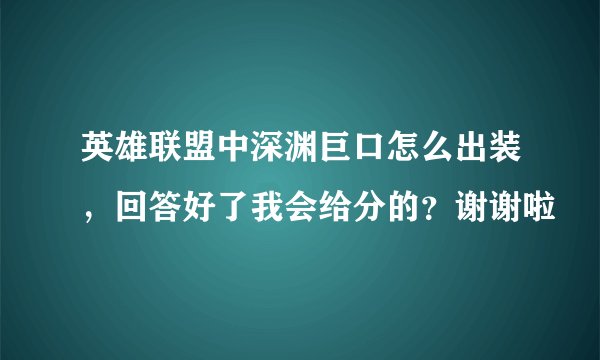 英雄联盟中深渊巨口怎么出装，回答好了我会给分的？谢谢啦