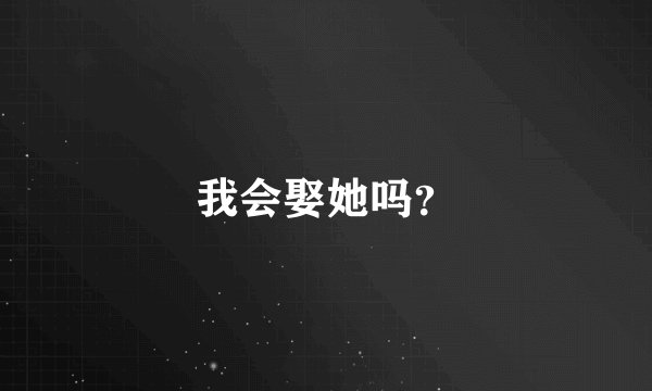 我会娶她吗？
