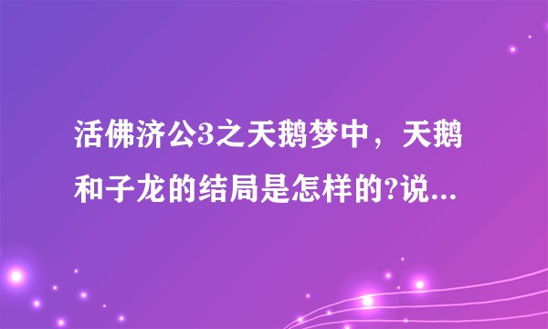 活佛济公3之天鹅梦中,天鹅和子龙的结局是怎样的?说详细点?