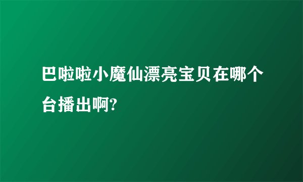 巴啦啦小魔仙漂亮宝贝在哪个台播出啊?