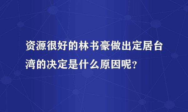 资源很好的林书豪做出定居台湾的决定是什么原因呢?