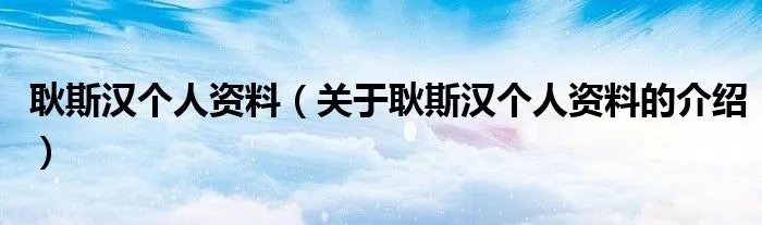 耿斯汉个人资料(关于耿斯汉个人资料的介绍)