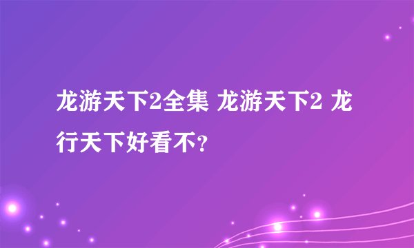 龙游天下2全集 龙游天下2 龙行天下好看不?