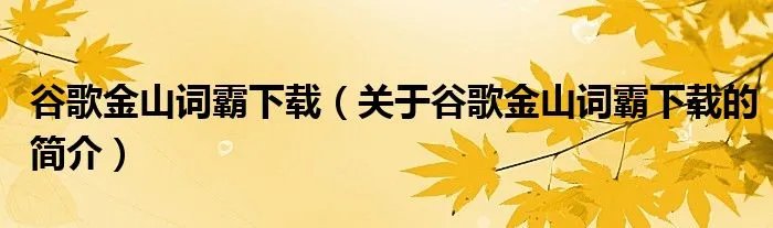 谷歌金山词霸下载(关于谷歌金山词霸下载的简介)