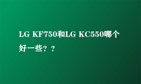 LG KF750和LG KC550哪个好一些??