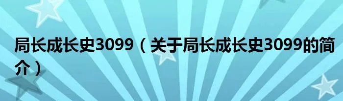 局长成长史3099（关于局长成长史3099的简介）