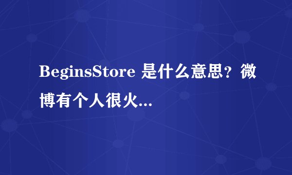 BeginsStore 是什么意思？微博有个人很火但不知道是谁，介绍里是这个