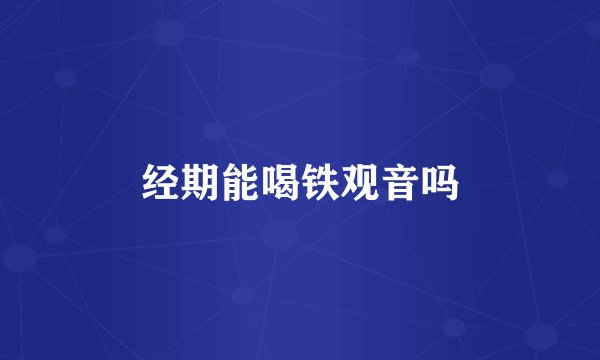 经期能喝铁观音吗