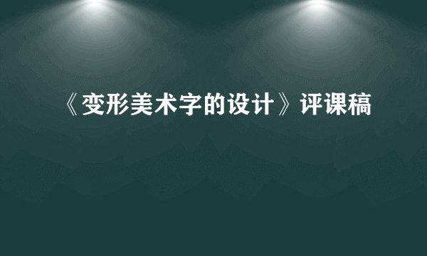 《变形美术字的设计》评课稿