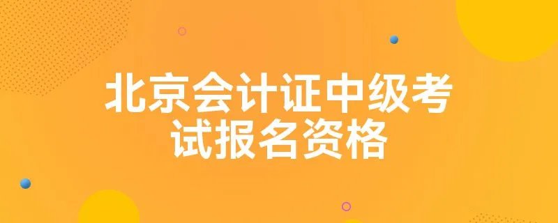 北京会计证中级考试报名资格