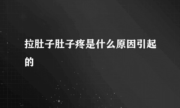 拉肚子肚子疼是什么原因引起的