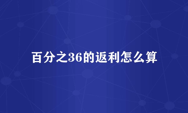 百分之36的返利怎么算