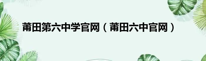 莆田第六中学官网（莆田六中官网）