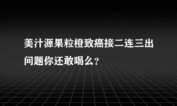 美汁源果粒橙致癌接二连三出问题你还敢喝么？