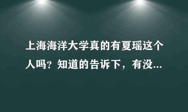 上海海洋大学真的有夏瑶这个人吗？知道的告诉下，有没有人是海洋大学的，知道的，谢谢