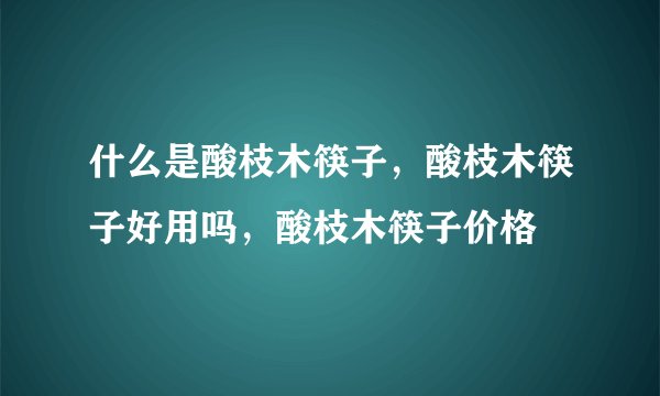 什么是酸枝木筷子,酸枝木筷子好用吗,酸枝木筷子价格