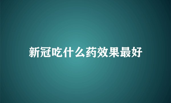 新冠吃什么药效果最好