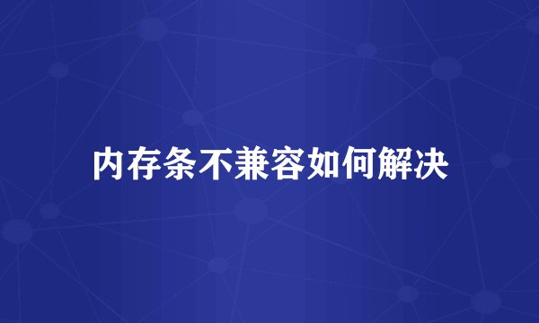 内存条不兼容如何解决