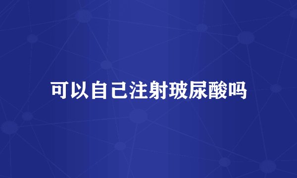 可以自己注射玻尿酸吗
