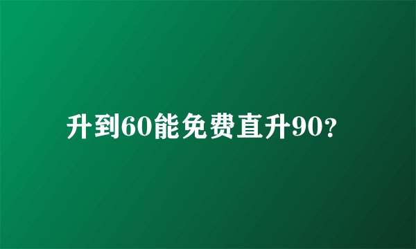 升到60能免费直升90?