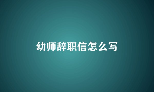幼师辞职信怎么写