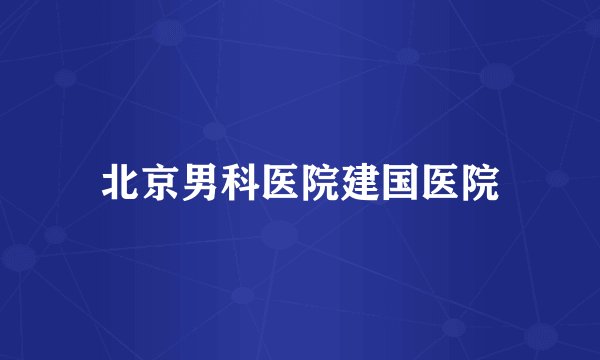 北京男科医院建国医院