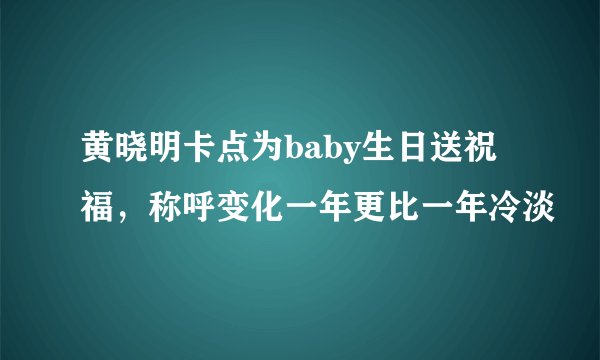黄晓明卡点为baby生日送祝福，称呼变化一年更比一年冷淡