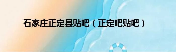 石家庄正定县贴吧（正定吧贴吧）