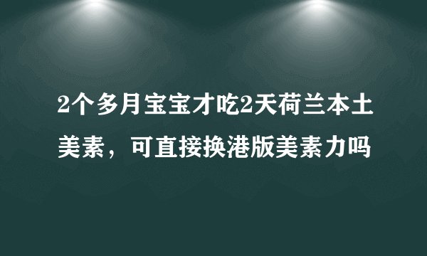 2个多月宝宝才吃2天荷兰本土美素，可直接换港版美素力吗