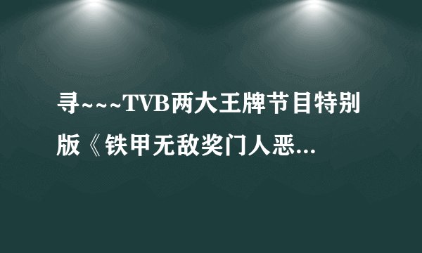 寻~~~TVB两大王牌节目特别版《铁甲无敌奖门人恶斗美女厨房》 观看或下载地址！