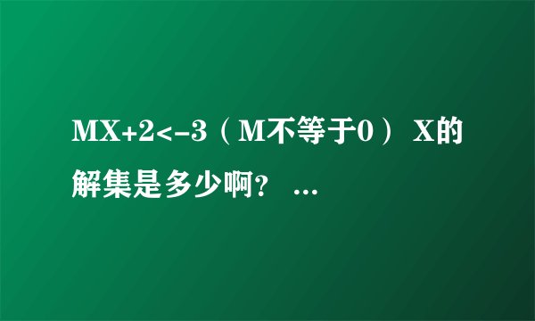 MX+2<-3(M不等于0) X的解集是多少啊? 请把每一步写出来,再加上一点文字叙述。 谢谢了