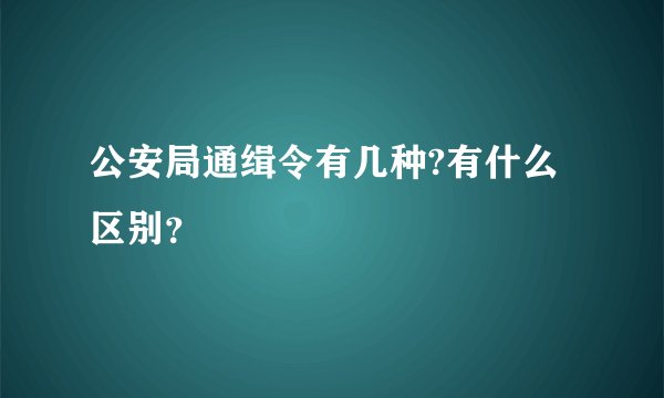 公安局通缉令有几种?有什么区别?