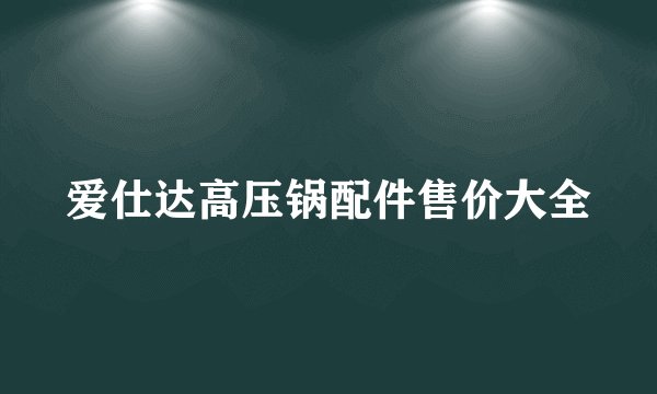 爱仕达高压锅配件售价大全