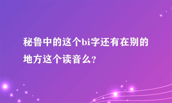 秘鲁中的这个bi字还有在别的地方这个读音么？