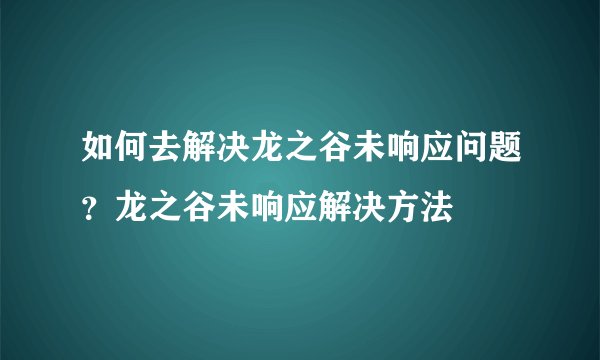 如何去解决龙之谷未响应问题?龙之谷未响应解决方法