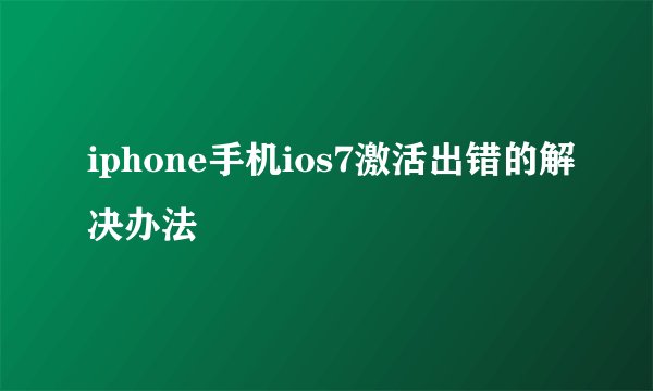 iphone手机ios7激活出错的解决办法