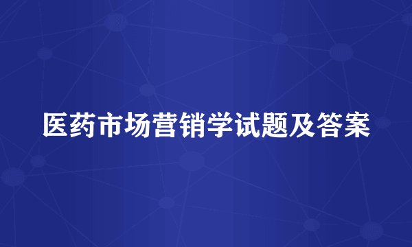 医药市场营销学试题及答案