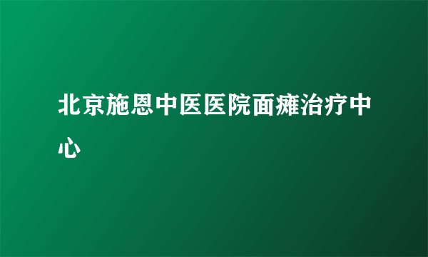 北京施恩中医医院面瘫治疗中心